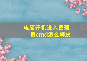 电脑开机进入管理员cmd怎么解决