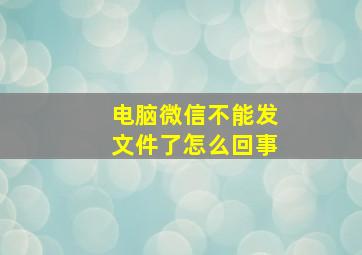 电脑微信不能发文件了怎么回事