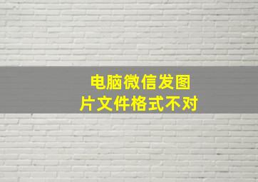 电脑微信发图片文件格式不对