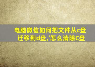 电脑微信如何把文件从c盘迁移到d盘,'怎么清除C盘