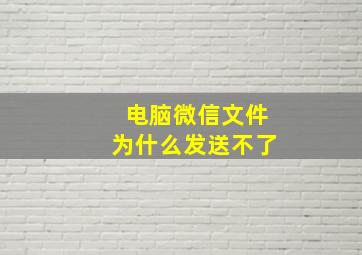 电脑微信文件为什么发送不了