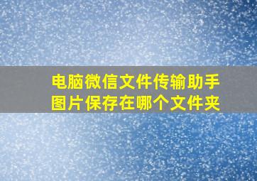 电脑微信文件传输助手图片保存在哪个文件夹