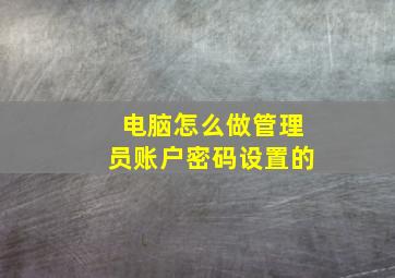 电脑怎么做管理员账户密码设置的