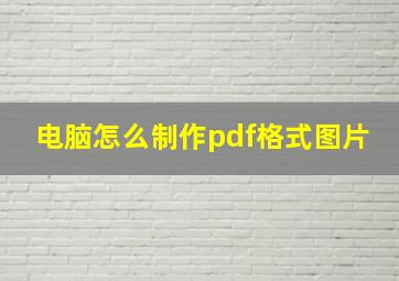 电脑怎么制作pdf格式图片