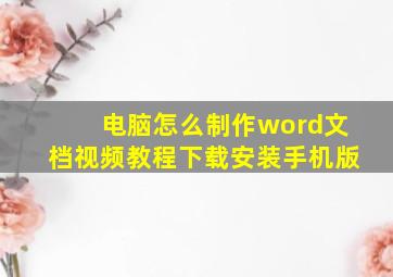 电脑怎么制作word文档视频教程下载安装手机版