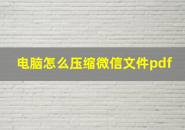 电脑怎么压缩微信文件pdf