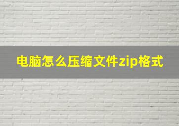 电脑怎么压缩文件zip格式