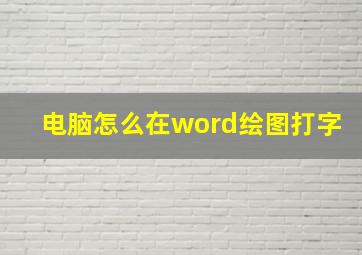 电脑怎么在word绘图打字