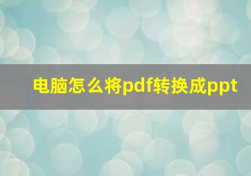 电脑怎么将pdf转换成ppt