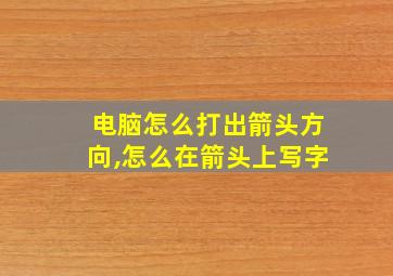 电脑怎么打出箭头方向,怎么在箭头上写字