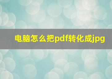 电脑怎么把pdf转化成jpg