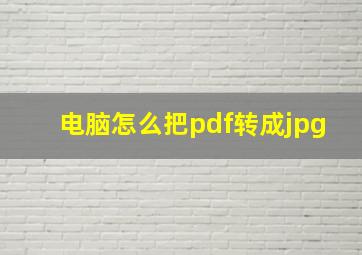 电脑怎么把pdf转成jpg