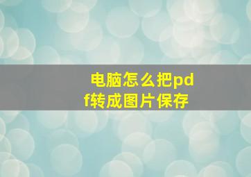 电脑怎么把pdf转成图片保存