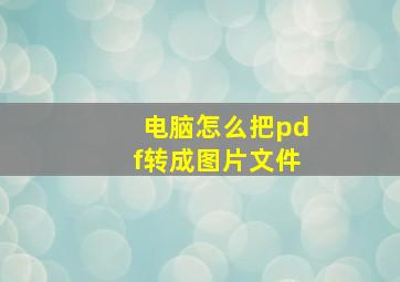 电脑怎么把pdf转成图片文件