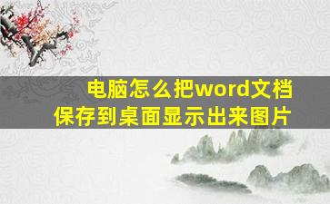 电脑怎么把word文档保存到桌面显示出来图片