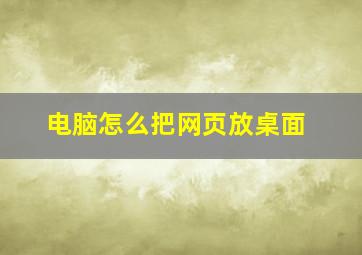 电脑怎么把网页放桌面