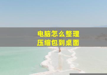 电脑怎么整理压缩包到桌面