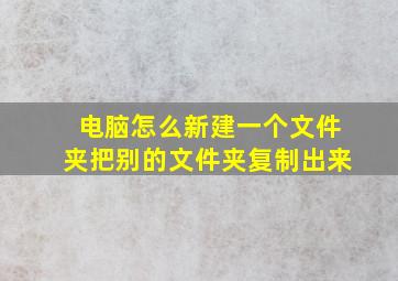 电脑怎么新建一个文件夹把别的文件夹复制出来