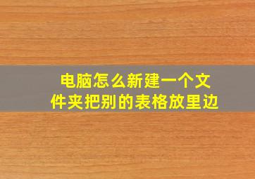 电脑怎么新建一个文件夹把别的表格放里边