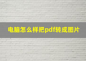 电脑怎么样把pdf转成图片