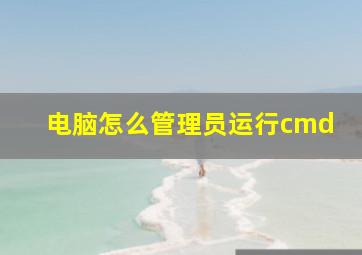 电脑怎么管理员运行cmd