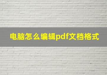 电脑怎么编辑pdf文档格式