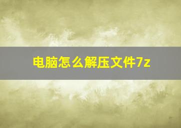 电脑怎么解压文件7z