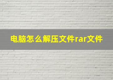 电脑怎么解压文件rar文件