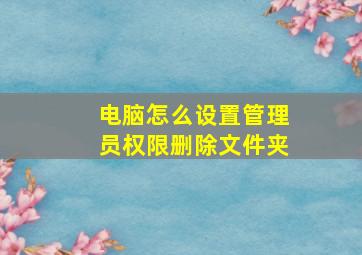 电脑怎么设置管理员权限删除文件夹