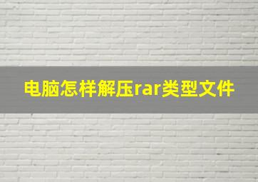 电脑怎样解压rar类型文件