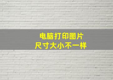 电脑打印图片尺寸大小不一样