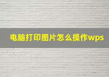 电脑打印图片怎么操作wps