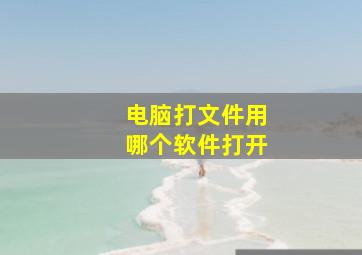 电脑打文件用哪个软件打开