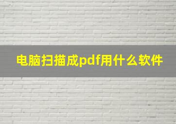 电脑扫描成pdf用什么软件