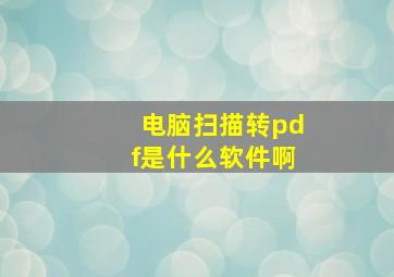 电脑扫描转pdf是什么软件啊