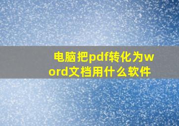 电脑把pdf转化为word文档用什么软件