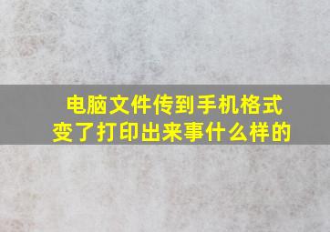 电脑文件传到手机格式变了打印出来事什么样的