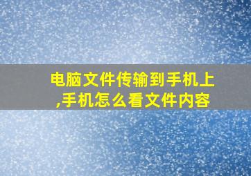 电脑文件传输到手机上,手机怎么看文件内容