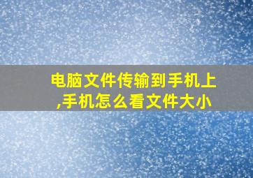 电脑文件传输到手机上,手机怎么看文件大小