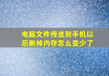 电脑文件传送到手机以后删掉内存怎么变少了