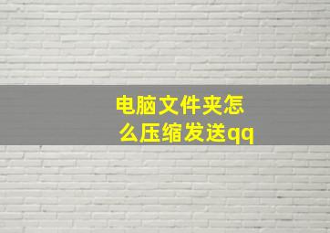 电脑文件夹怎么压缩发送qq