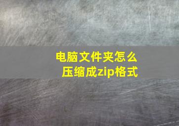 电脑文件夹怎么压缩成zip格式