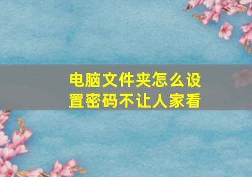 电脑文件夹怎么设置密码不让人家看