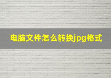 电脑文件怎么转换jpg格式