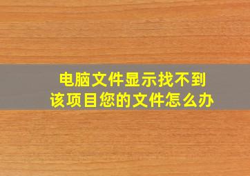 电脑文件显示找不到该项目您的文件怎么办