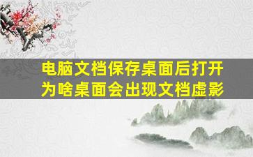 电脑文档保存桌面后打开为啥桌面会出现文档虚影