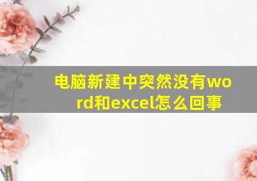 电脑新建中突然没有word和excel怎么回事