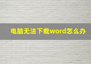 电脑无法下载word怎么办