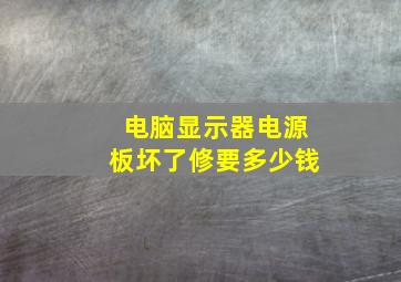 电脑显示器电源板坏了修要多少钱