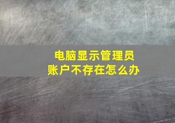 电脑显示管理员账户不存在怎么办